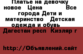 Платье на девочку новое › Цена ­ 1 200 - Все города Дети и материнство » Детская одежда и обувь   . Дагестан респ.,Кизляр г.